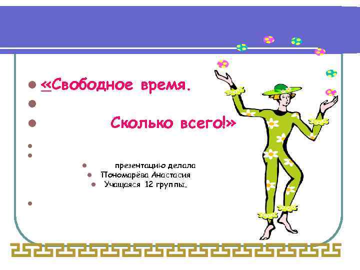 l «Свободное время. l l Сколько всего!» l l презентацию делала l Пономарёва Анастасия