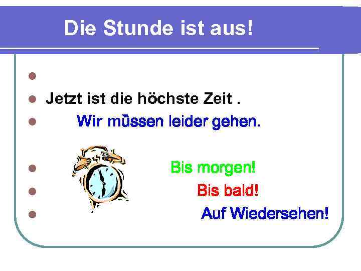 Die Stunde ist aus! l Jetzt ist die höchste Zeit. l Wir mȕssen leider