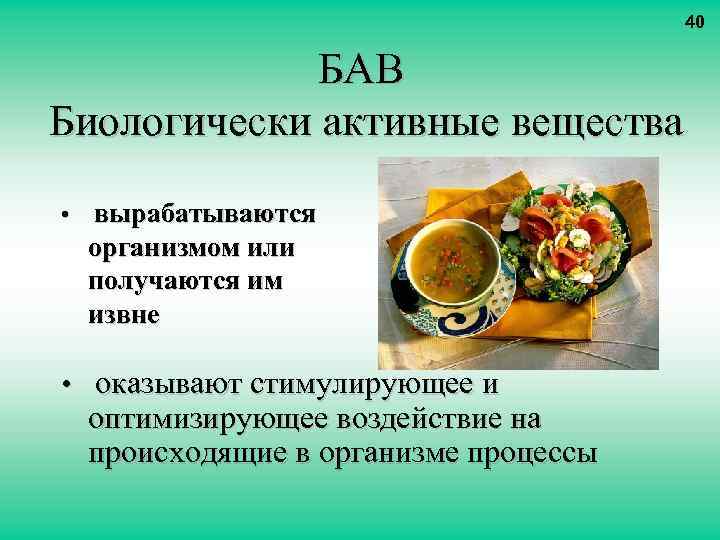 40 БАВ Биологически активные вещества • вырабатываются организмом или получаются им извне • оказывают