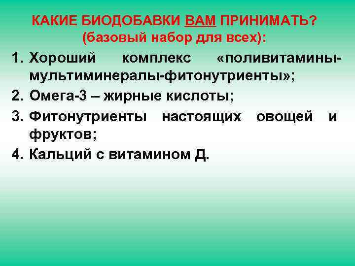КАКИЕ БИОДОБАВКИ ВАМ ПРИНИМАТЬ? (базовый набор для всех): 1. Хороший комплекс «поливитаминымультиминералы-фитонутриенты» ; 2.