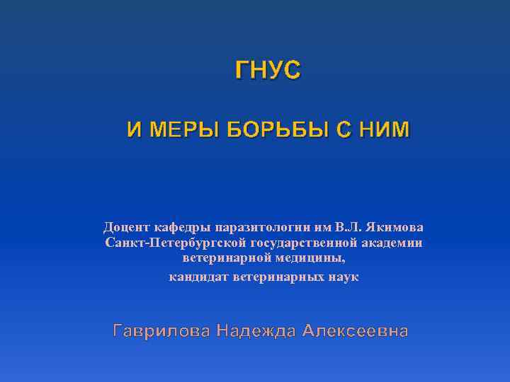 ГНУС И МЕРЫ БОРЬБЫ С НИМ Доцент кафедры паразитологии им В. Л. Якимова Санкт-Петербургской