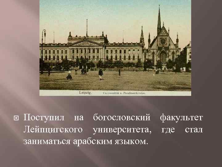  Поступил на богословский факультет Лейпцигского университета, где стал заниматься арабским языком. 