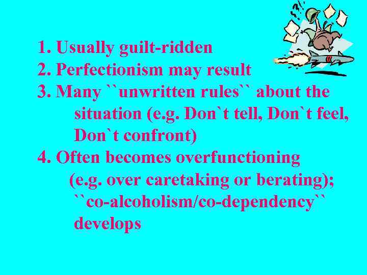 1. Usually guilt-ridden 2. Perfectionism may result 3. Many ``unwritten rules`` about the situation