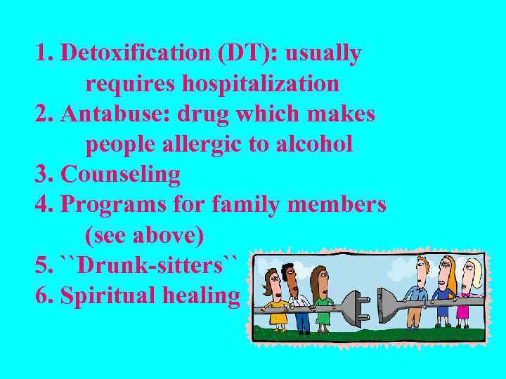 1. Detoxification (DT): usually requires hospitalization 2. Antabuse: drug which makes people allergic to