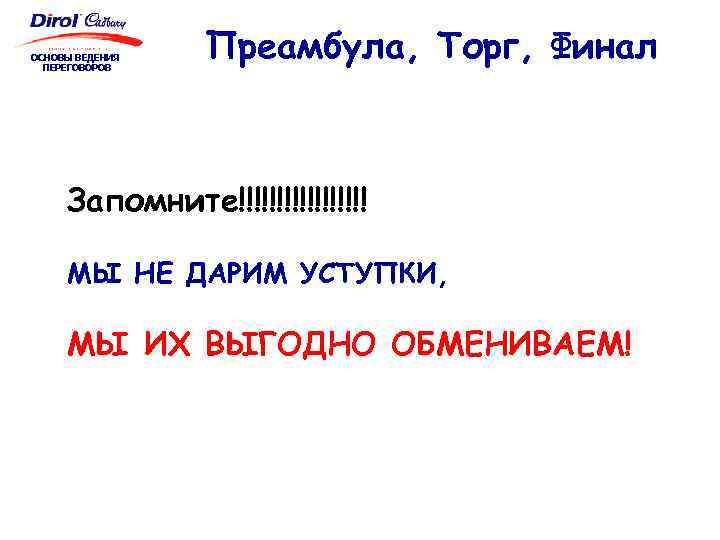 ОСНОВЫ ВЕДЕНИЯ ПЕРЕГОВОРОВ Преамбула, Торг, Финал Запомните!!!!!!!!! МЫ НЕ ДАРИМ УСТУПКИ, МЫ ИХ ВЫГОДНО