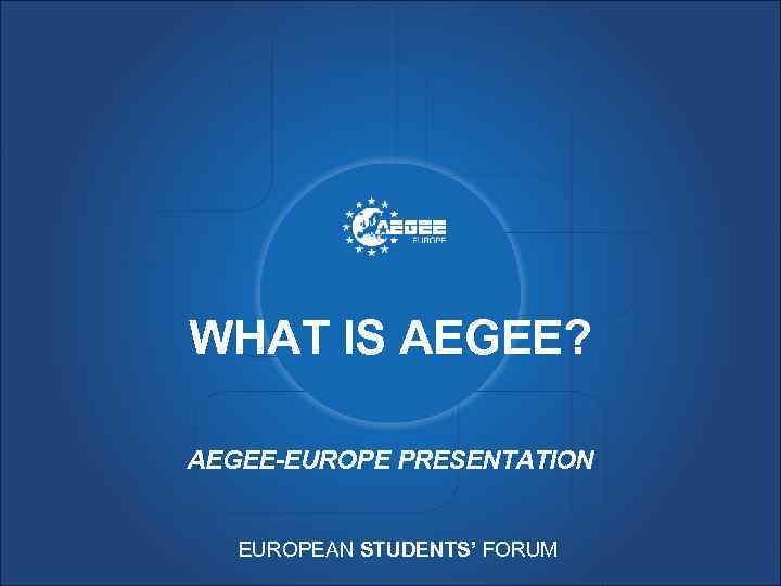 WHAT IS AEGEE? AEGEE-EUROPE PRESENTATION EUROPEAN STUDENTS’ FORUM 