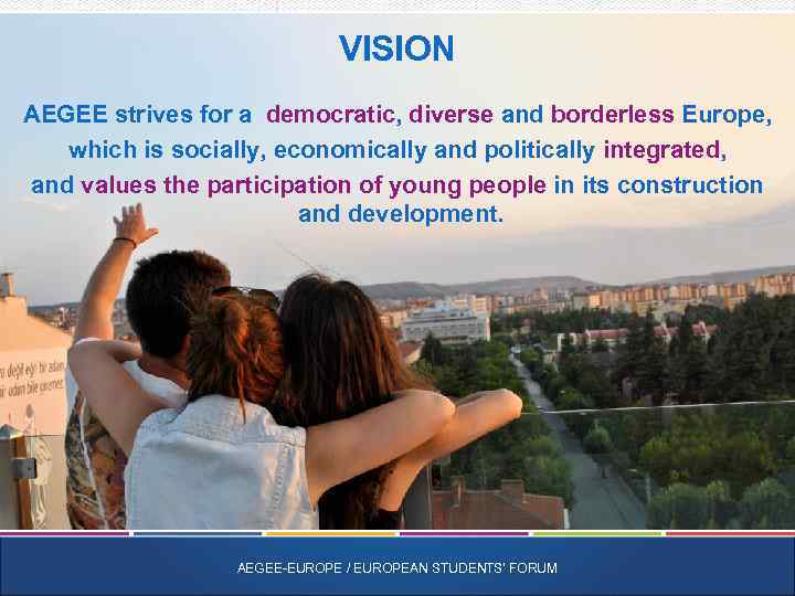 VISION AEGEE strives for a democratic, diverse and borderless Europe, which is socially, economically