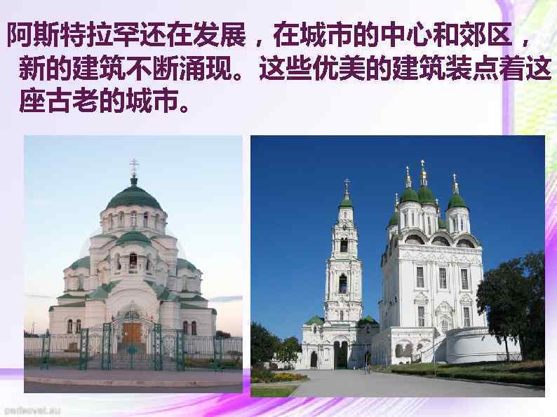 阿斯特拉罕还在发展，在城市的中心和郊区， 新的建筑不断涌现。这些优美的建筑装点着这 座古老的城市。 