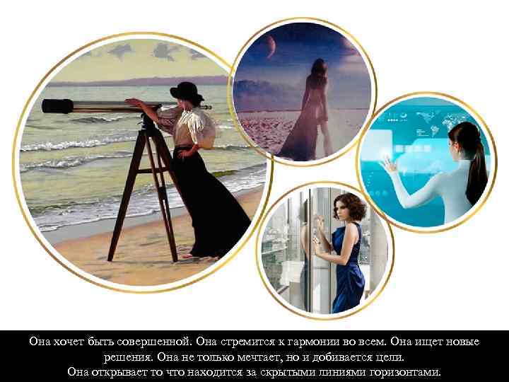 Она хочет быть совершенной. Она стремится к гармонии во всем. Она ищет новые решения.