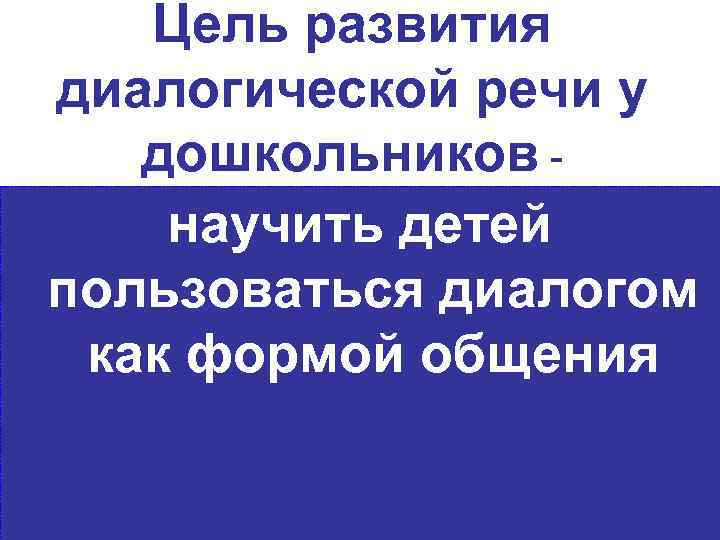 Цель развития диалогической речи у дошкольников научить детей пользоваться диалогом как формой общения 