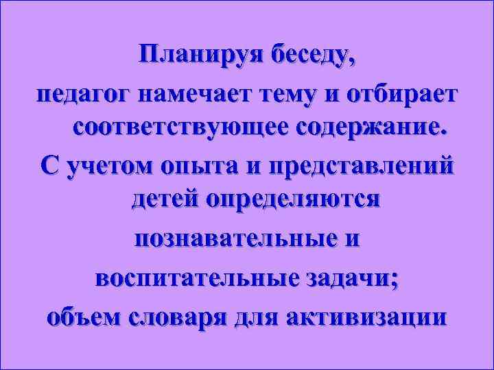 Планируя беседу, педагог намечает тему и отбирает соответствующее содержание. С учетом опыта и представлений