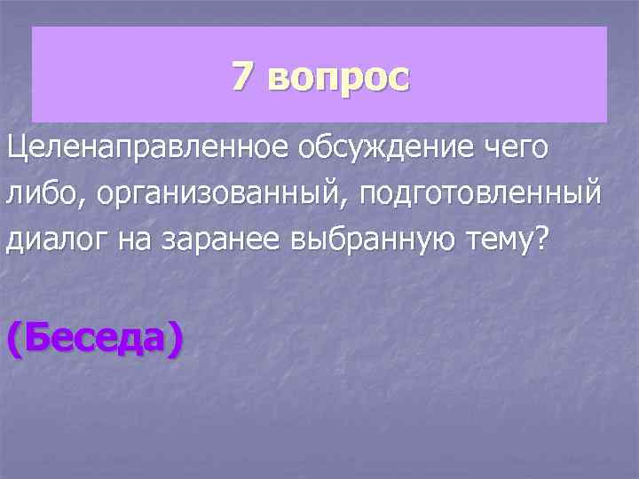 7 вопрос Целенаправленное обсуждение чего либо, организованный, подготовленный диалог на заранее выбранную тему? (Беседа)