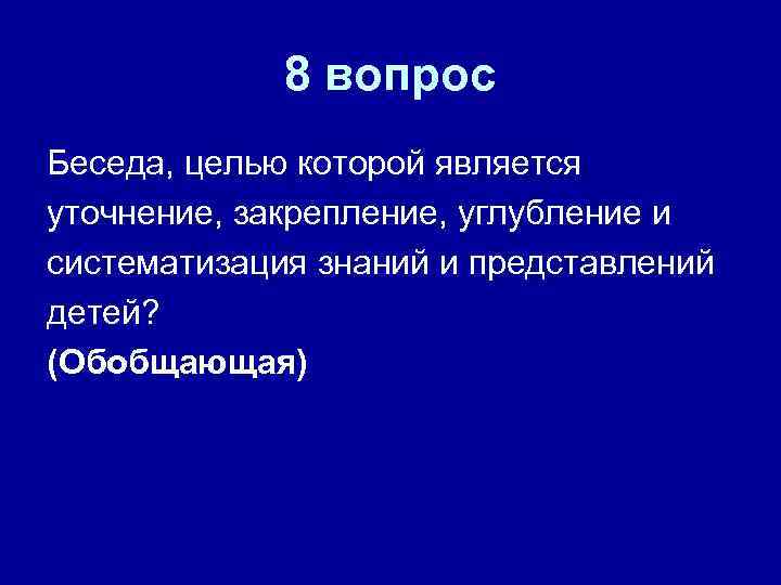 8 вопрос Беседа, целью которой является уточнение, закрепление, углубление и систематизация знаний и представлений