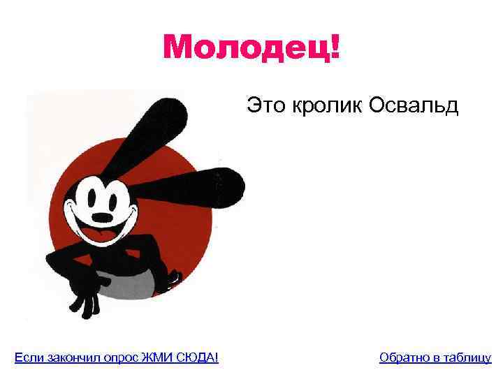 Молодец! Это кролик Освальд Если закончил опрос ЖМИ СЮДА! Обратно в таблицу 