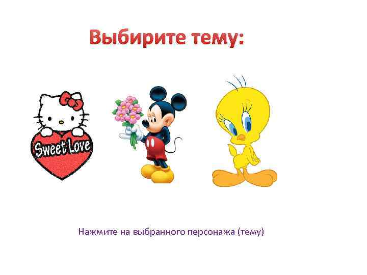 Выбирите тему: Нажмите на выбранного персонажа (тему) 