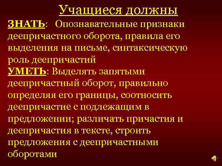 Учащиеся должны ЗНАТЬ: Опознавательные признаки деепричастного оборота, правила его выделения на письме, синтаксическую роль