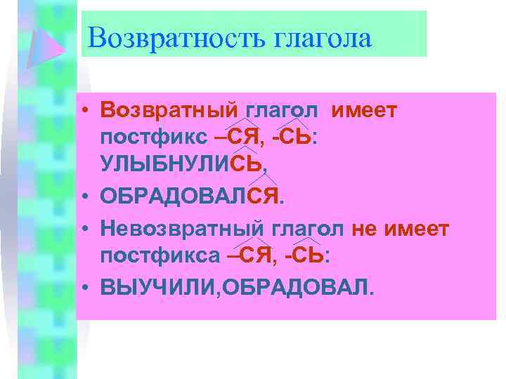 Возвратность глагола • Возвратный глагол имеет постфикс –СЯ, -СЬ: УЛЫБНУЛИСЬ, • ОБРАДОВАЛСЯ. • Невозвратный