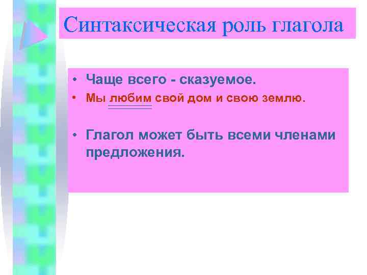 Синтаксическая роль глагола • Чаще всего - сказуемое. • Мы любим свой дом и