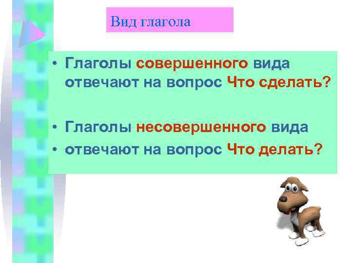 Вид глагола • Глаголы совершенного вида отвечают на вопрос Что сделать? • Глаголы несовершенного