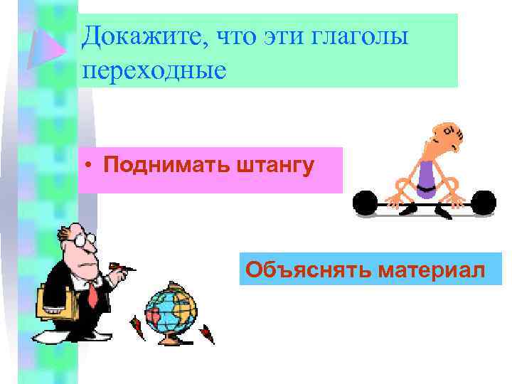 Докажите, что эти глаголы переходные • Поднимать штангу Объяснять материал 