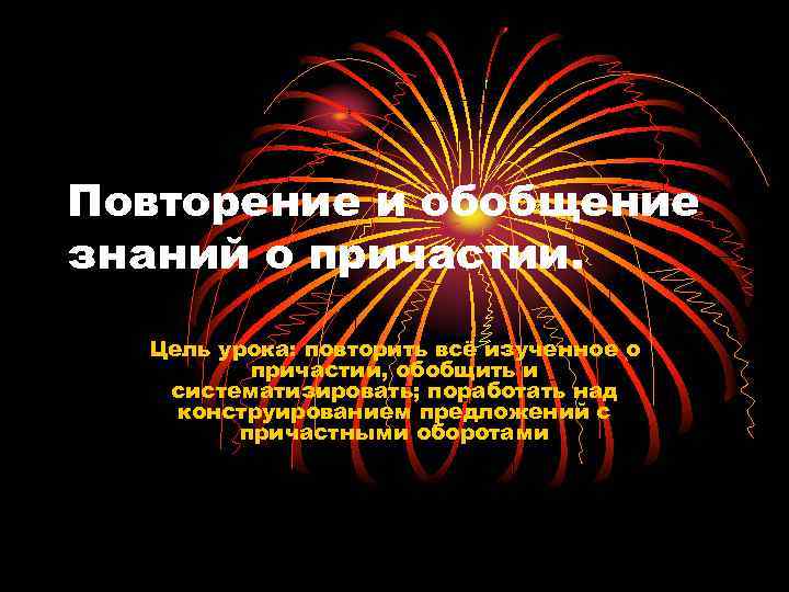 Повторение и обобщение знаний о причастии. Цель урока: повторить всё изученное о причастии, обобщить