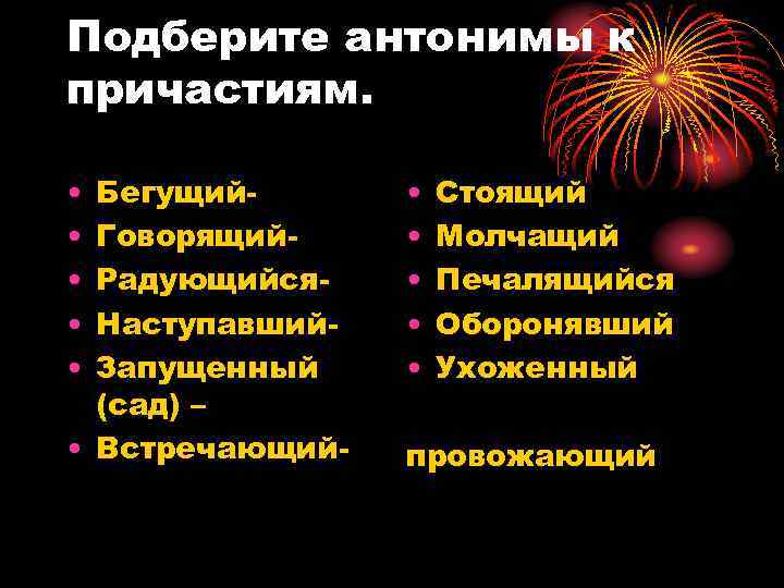 Подберите антонимы к причастиям. • • • Бегущий. Говорящий. Радующийся. Наступавший. Запущенный (сад) –