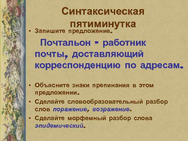 Синтаксическая пятиминутка • Запишите предложение. Почтальон – работник почты, доставляющий корреспонденцию по адресам. •