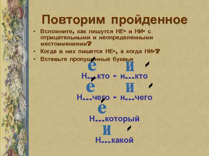 Повторим пройденное • Вспомните, как пишутся НЕ- и НИ- с отрицательными и неопределенными местоимениями?