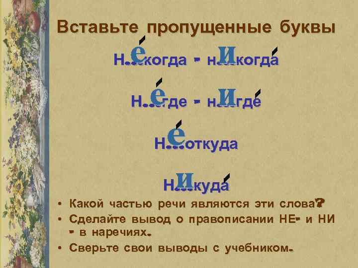 Вставьте пропущенные буквы Н…когда – н…когда Н…где – н…где Н…откуда Н…куда • Какой частью