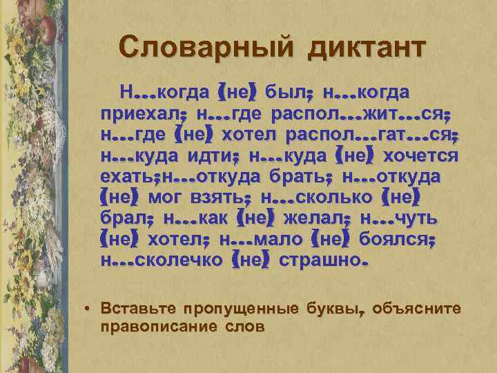 Словарный диктант Н…когда (не) был; н…когда приехал; н…где распол…жит…ся; н…где (не) хотел распол…гат…ся; н…куда