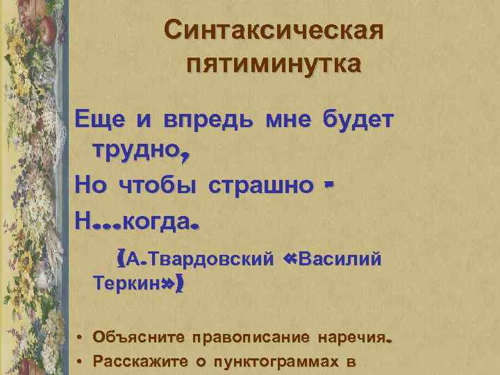 Синтаксическая пятиминутка Еще и впредь мне будет трудно, Но чтобы страшно – Н…когда. (А.