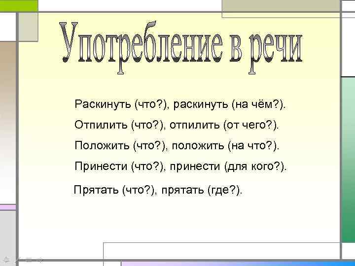 Раскинуть (что? ), раскинуть (на чём? ). Отпилить (что? ), отпилить (от чего? ).