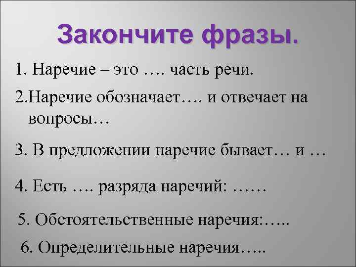 Закончите фразы. 1. Наречие – это …. часть речи. 2. Наречие обозначает…. и отвечает