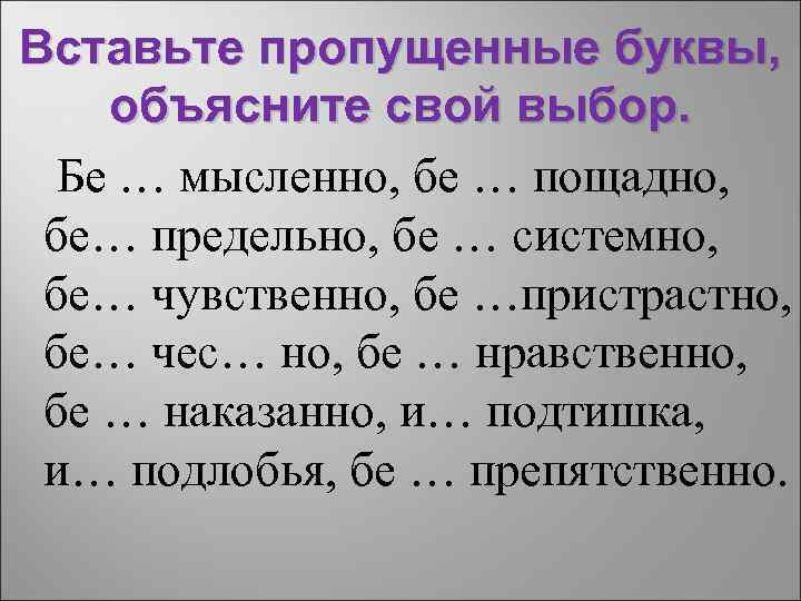 Вставьте пропущенные буквы, объясните свой выбор. Бе … мысленно, бе … пощадно, бе… предельно,