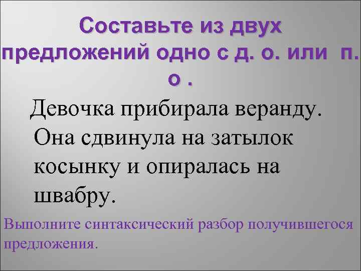 Составьте из двух предложений одно с д. о. или п. о. Девочка прибирала веранду.