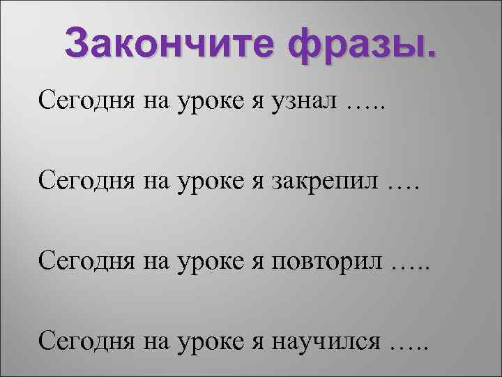 Закончите фразы. Сегодня на уроке я узнал …. . Сегодня на уроке я закрепил