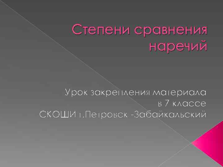 Степени сравнения наречий Урок закрепления материала в 7 классе СКОШИ г. Петровск -Забайкальский 