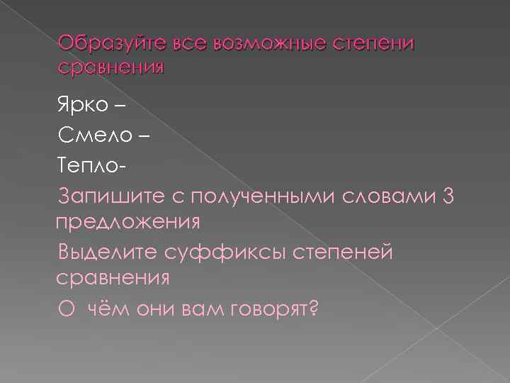 Образуйте все возможные степени сравнения Ярко – Смело – Тепло. Запишите с полученными словами