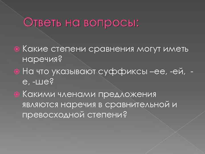 Ответь на вопросы: Какие степени сравнения могут иметь наречия? На что указывают суффиксы –ее,