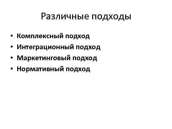 Различные подходы • • Комплексный подход Интеграционный подход Маркетинговый подход Нормативный подход 