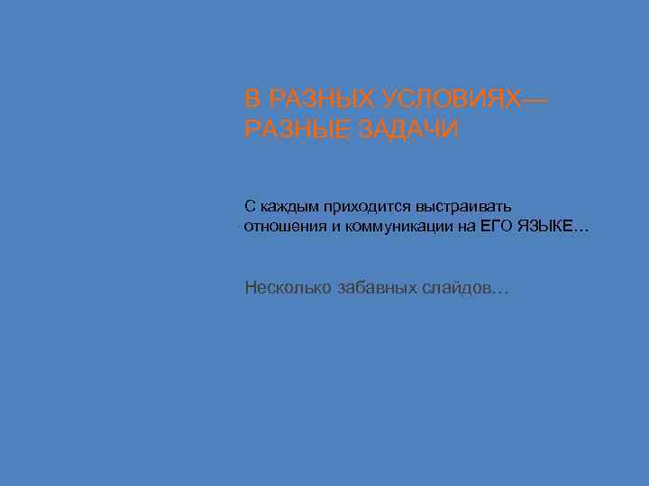 В РАЗНЫХ УСЛОВИЯХ— РАЗНЫЕ ЗАДАЧИ С каждым приходится выстраивать отношения и коммуникации на ЕГО