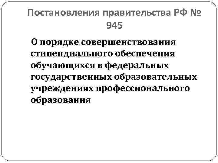 Постановления правительства РФ № 945 О порядке совершенствования стипендиального обеспечения обучающихся в федеральных государственных