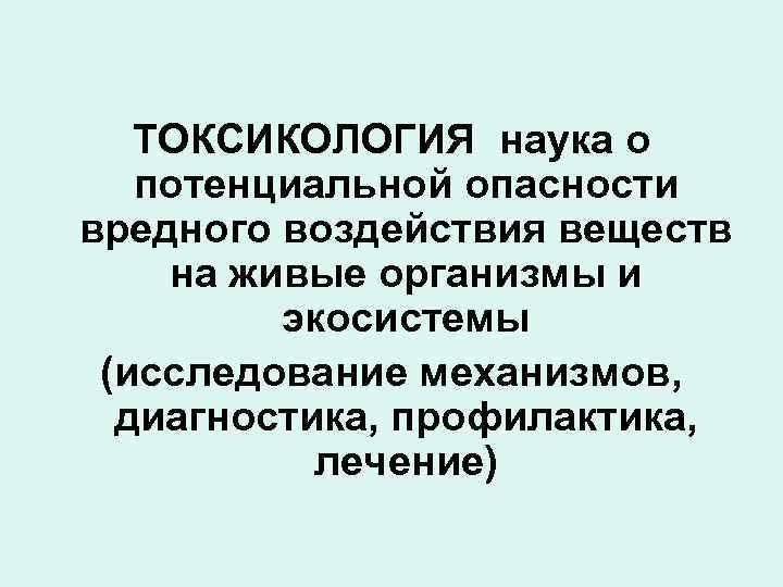 ТОКСИКОЛОГИЯ наука о потенциальной опасности вредного воздействия веществ на живые организмы и экосистемы (исследование