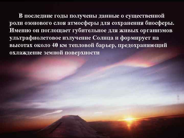 В последние годы получены данные о существенной роли озонового слоя атмосферы для сохранения биосферы.