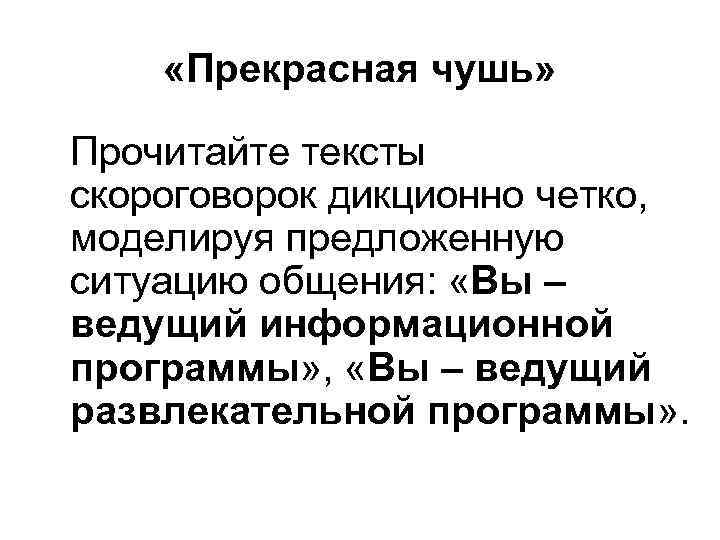  «Прекрасная чушь» Прочитайте тексты скороговорок дикционно четко, моделируя предложенную ситуацию общения: «Вы –