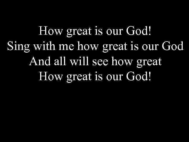 How great is our God! Sing with me how great is our God And