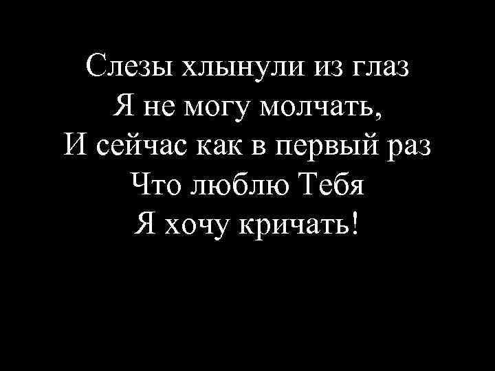 Слезы хлынули из глаз Я не могу молчать, И сейчас как в первый раз
