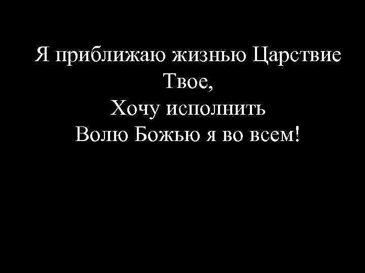 Я приближаю жизнью Царствие Твое, Хочу исполнить Волю Божью я во всем! 