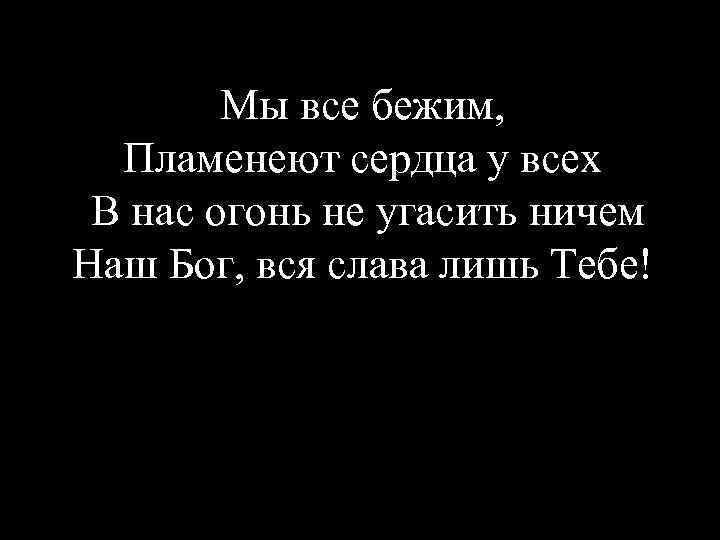 Мы все бежим, Пламенеют сердца у всех В нас огонь не угасить ничем Наш