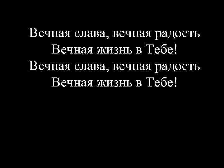 Вечная слава, вечная радость Вечная жизнь в Тебе! 